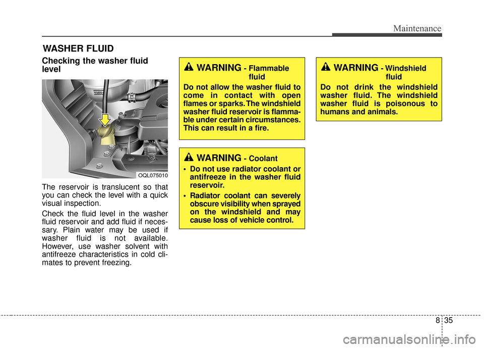 KIA Sportage 2017 QL / 4.G Owners Manual 835
Maintenance
WASHER FLUID
Checking the washer fluid
level  
The reservoir is translucent so that
you can check the level with a quick
visual inspection.
Check the fluid level in the washer
fluid re