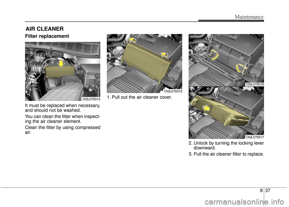 KIA Sportage 2017 QL / 4.G Owners Manual 837
Maintenance
AIR CLEANER
Filter replacement
It must be replaced when necessary,
and should not be washed.
You can clean the filter when inspect-
ing the air cleaner element.
Clean the filter by us KIA Sportage 2017 QL / 4.G Owners Manual 837
Maintenance
AIR CLEANER
Filter replacement
It must be replaced when necessary,
and should not be washed.
You can clean the filter when inspect-
ing the air cleaner element.
Clean the filter by us