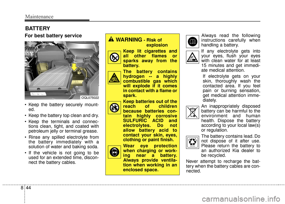 KIA Sportage 2017 QL / 4.G User Guide Maintenance
44
8
BATTERY
For best battery service
 Keep the battery securely mount-
ed.
 Keep the battery top clean and dry.
 Keep the terminals and connec- tions clean, tight, and coated with
petrole