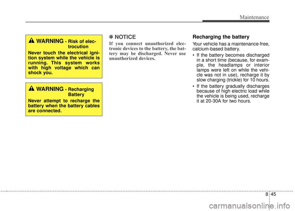 KIA Sportage 2017 QL / 4.G Owners Manual 845
Maintenance
✽ ✽NOTICE
If you connect unauthorized elec-
tronic devices to the battery, the bat-
tery may be discharged. Never use
unauthorized devices.
Recharging the battery
Your vehicle has 