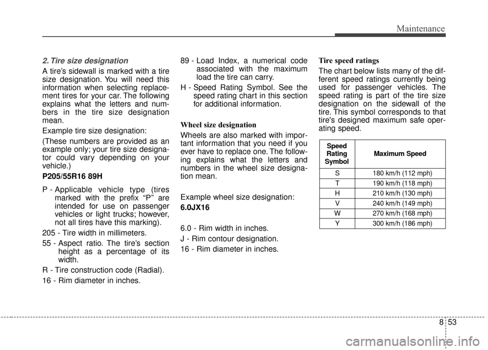 KIA Sportage 2017 QL / 4.G Workshop Manual 853
Maintenance
2. Tire size designation  
A tire’s sidewall is marked with a tire
size designation. You will need this
information when selecting replace-
ment tires for your car. The following
exp