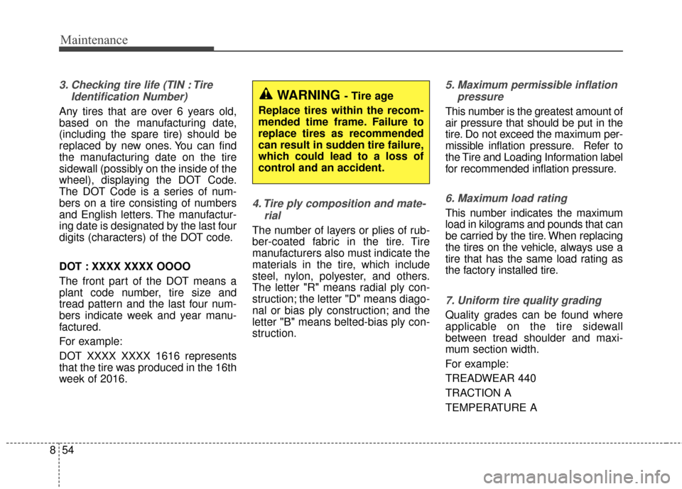 KIA Sportage 2017 QL / 4.G User Guide Maintenance
54
8
3. Checking tire life (TIN : Tire
Identification Number) 
Any tires that are over 6 years old,
based on the manufacturing date,
(including the spare tire) should be
replaced by new on