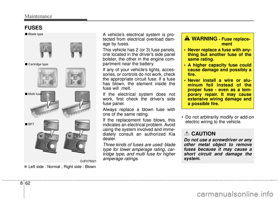 KIA Sportage 2017 QL / 4.G Owners Manual Maintenance
62
8
FUSES
❈ Left side : Normal , Right side : Blown
A vehicle’s electrical system is pro-
tected from electrical overload dam-
age by fuses.
This vehicle has 2 (or 3) fuse panels,
one