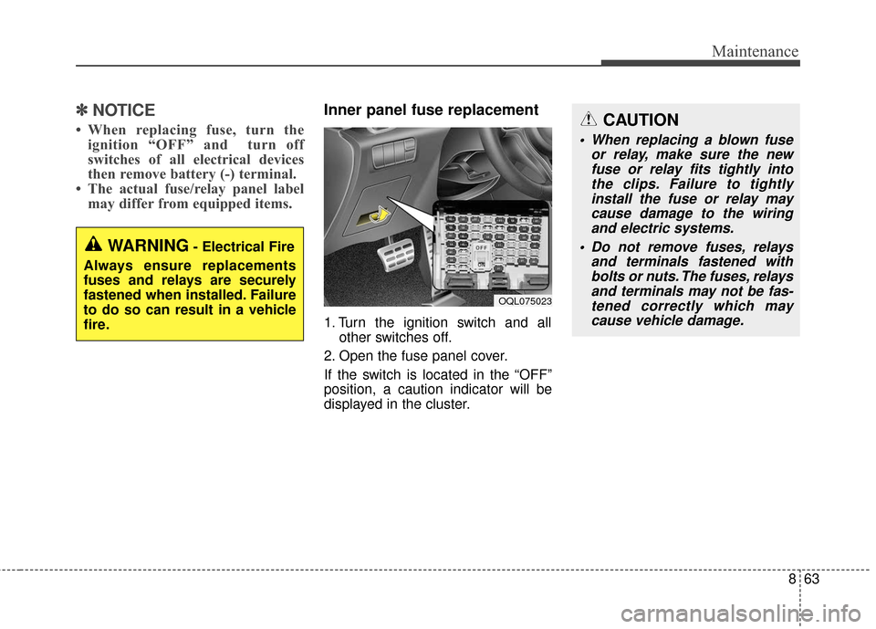 KIA Sportage 2017 QL / 4.G Owners Manual 863
Maintenance
✽ ✽NOTICE
• When replacing fuse, turn the
ignition “OFF” and  turn off
switches of all electrical devices
then remove battery (-) terminal.  
• The actual fuse/relay panel 