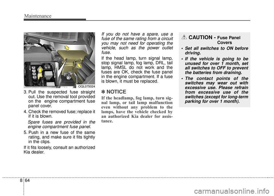 KIA Sportage 2017 QL / 4.G Owners Manual Maintenance
64
8
3. Pull the suspected fuse straight
out. Use the removal tool provided
on the  engine compartment fuse
panel cover.
4. Check the removed fuse; replace it if it is blown.
Spare fuses a