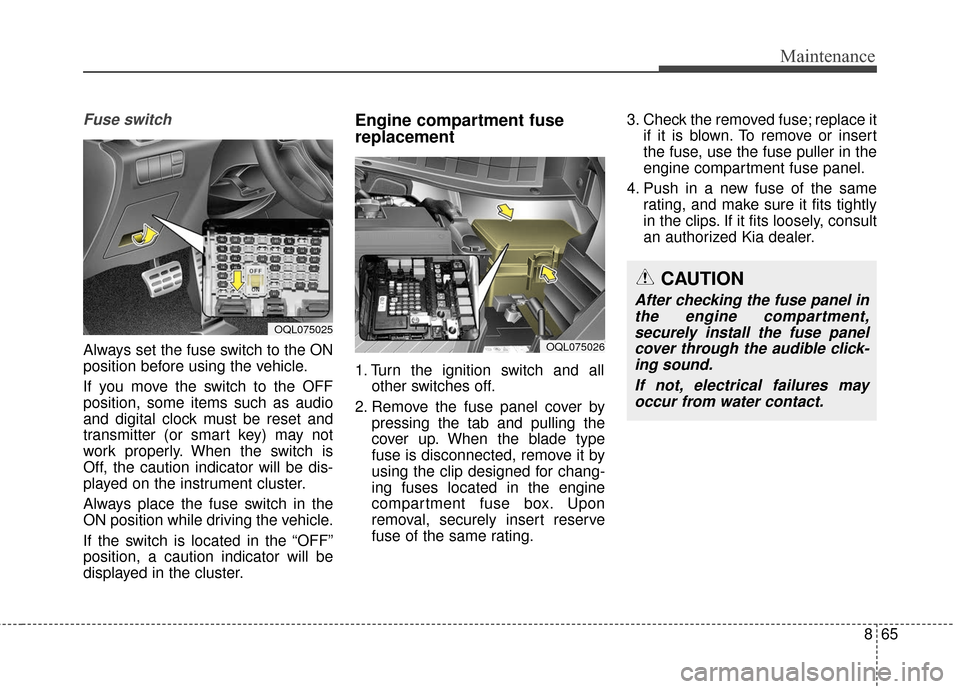 KIA Sportage 2017 QL / 4.G Owners Manual 865
Maintenance
Fuse switch
Always set the fuse switch to the ON
position before using the vehicle.
If you move the switch to the OFF
position, some items such as audio
and digital clock must be reset