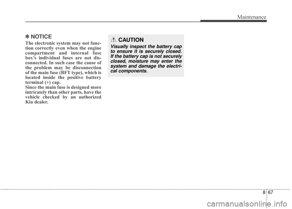 KIA Sportage 2017 QL / 4.G Owners Manual 867
Maintenance
✽ ✽NOTICE
The electronic system may not func-
tion correctly even when the engine
compartment and internal fuse
box’s individual fuses are not dis-
connected. In such case the ca