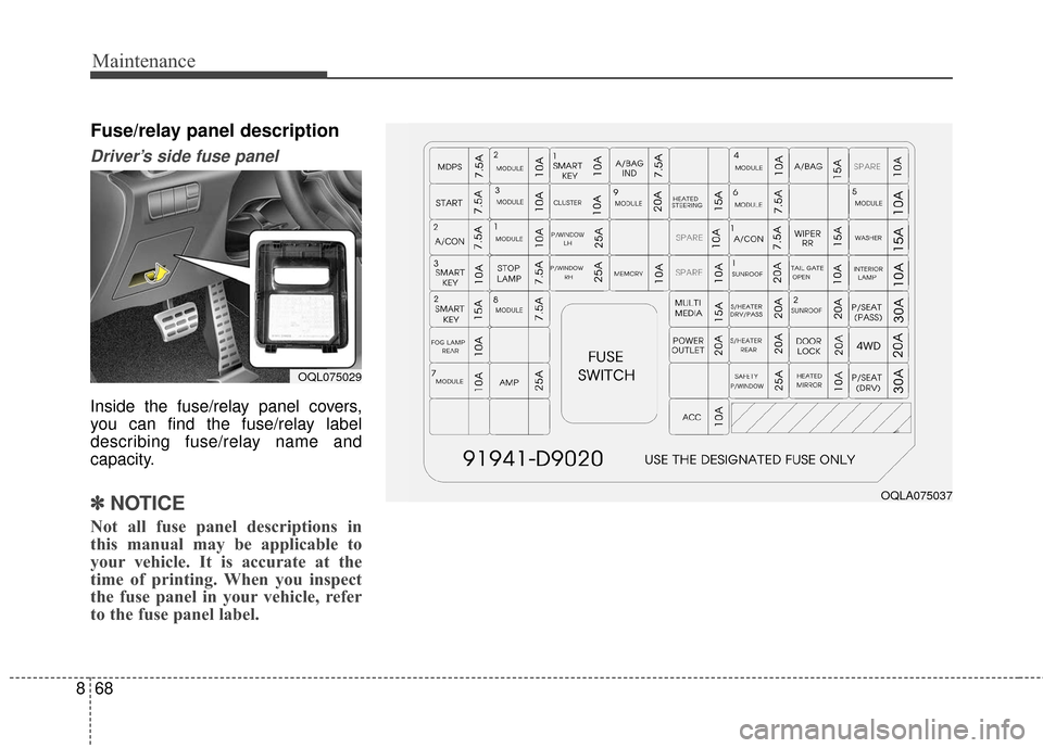 KIA Sportage 2017 QL / 4.G Owners Manual Maintenance
68
8
Fuse/relay panel description
Driver’s side fuse panel 
Inside the fuse/relay panel covers,
you can find the fuse/relay label
describing fuse/relay name and
capacity.
✽ ✽
NOTICE
