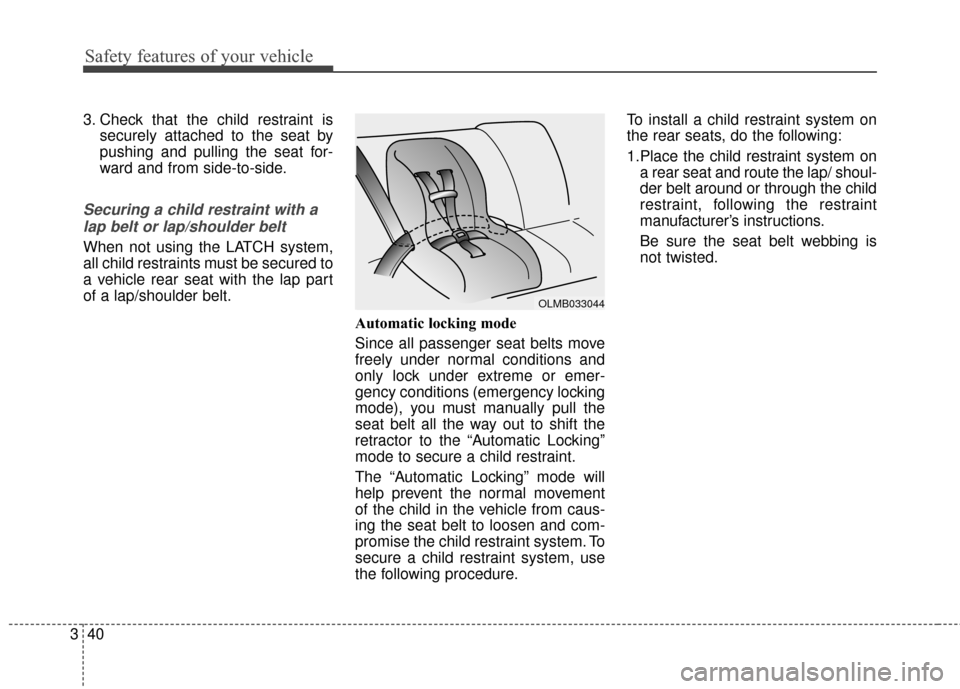 KIA Sportage 2017 QL / 4.G Workshop Manual Safety features of your vehicle
40
3
3. Check that the child restraint is
securely attached to the seat by
pushing and pulling the seat for-
ward and from side-to-side.
Securing a child restraint with KIA Sportage 2017 QL / 4.G Workshop Manual Safety features of your vehicle
40
3
3. Check that the child restraint is
securely attached to the seat by
pushing and pulling the seat for-
ward and from side-to-side.
Securing a child restraint with