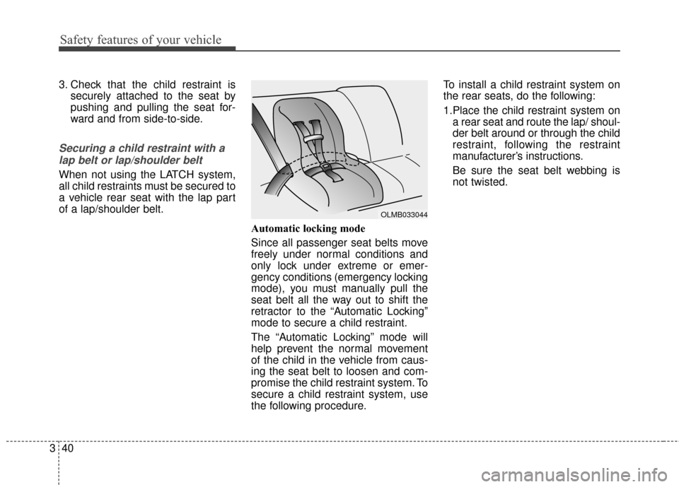 KIA Sportage 2017 QL / 4.G Workshop Manual Safety features of your vehicle
40
3
3. Check that the child restraint is
securely attached to the seat by
pushing and pulling the seat for-
ward and from side-to-side.
Securing a child restraint with