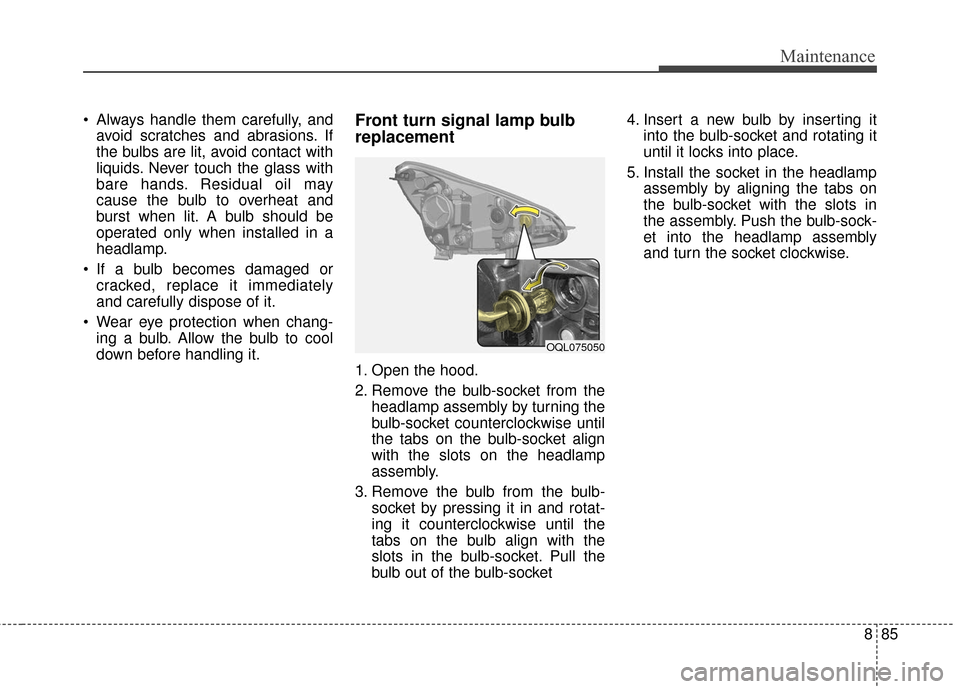 KIA Sportage 2017 QL / 4.G Owners Manual 885
Maintenance
 Always handle them carefully, andavoid scratches and abrasions. If
the bulbs are lit, avoid contact with
liquids. Never touch the glass with
bare hands. Residual oil may
cause the bul