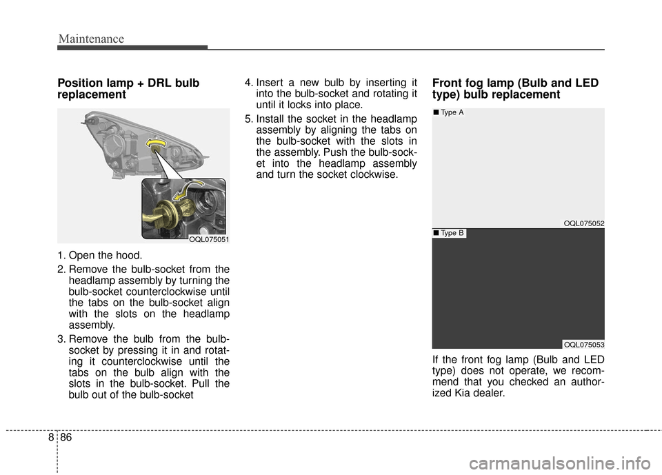 KIA Sportage 2017 QL / 4.G User Guide Maintenance
86
8
Position lamp + DRL bulb
replacement 
1. Open the hood.
2. Remove the bulb-socket from the
headlamp assembly by turning the
bulb-socket counterclockwise until
the tabs on the bulb-soc