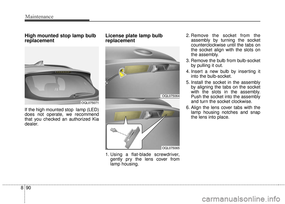 KIA Sportage 2017 QL / 4.G User Guide Maintenance
90
8
High mounted stop lamp bulb
replacement
If the high mounted stop  lamp (LED)
does not operate, we recommend
that you checked an authorized Kia
dealer.
License plate lamp bulb
replacem