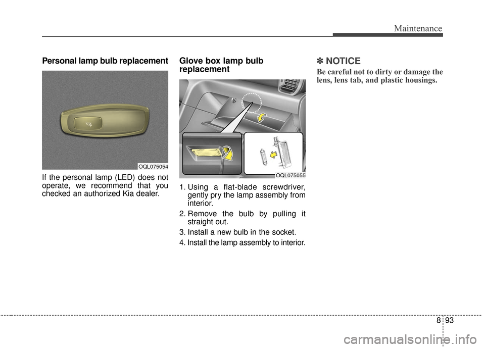 KIA Sportage 2017 QL / 4.G User Guide 893
Maintenance
Personal lamp bulb replacement
If the personal lamp (LED) does not
operate, we recommend that you
checked an authorized Kia dealer.
Glove box lamp bulb 
replacement 
1. Using a flat-bl