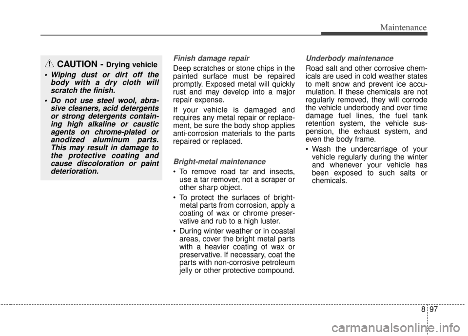 KIA Sportage 2017 QL / 4.G Owners Manual 897
Maintenance
Finish damage repair 
Deep scratches or stone chips in the
painted surface must be repaired
promptly. Exposed metal will quickly
rust and may develop into a major
repair expense.
If yo
