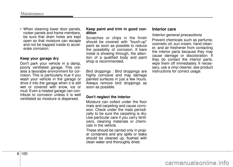 KIA Sportage 2017 QL / 4.G User Guide Maintenance
100
8
 When cleaning lower door panels,
rocker panels and frame members,
be sure that drain holes are kept
open so that moisture can escape
and not be trapped inside to accel-
erate corros