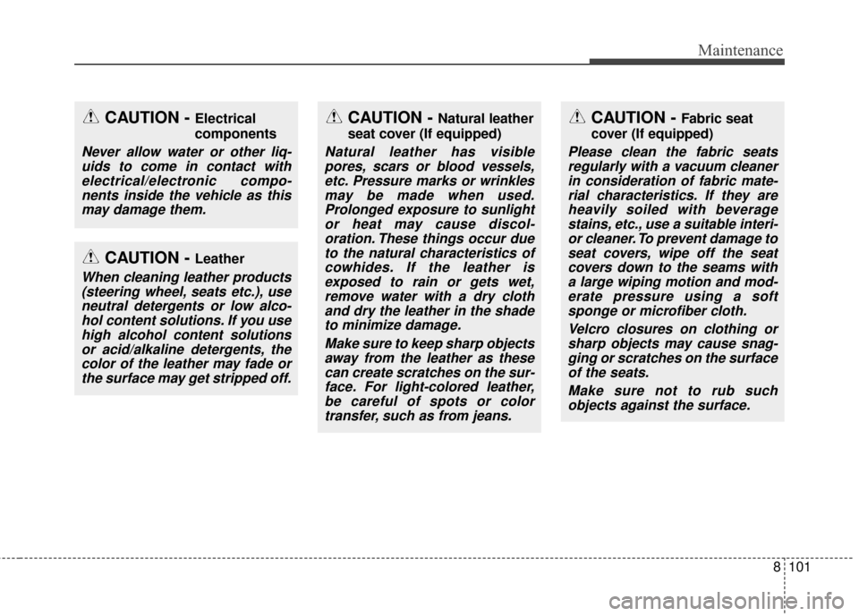 KIA Sportage 2017 QL / 4.G Owners Manual 8101
Maintenance
CAUTION - Electrical
components
Never allow water or other liq-uids to come in contact withelectrical/electronic compo-nents inside the vehicle as thismay damage them.
CAUTION - Leath