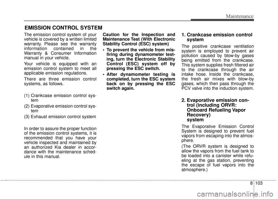 KIA Sportage 2017 QL / 4.G Owners Manual 8103
Maintenance
EMISSION CONTROL SYSTEM
The emission control system of your
vehicle is covered by a written limited
warranty. Please see the warranty
information contained in the
Warranty & Consumer KIA Sportage 2017 QL / 4.G Owners Manual 8103
Maintenance
EMISSION CONTROL SYSTEM
The emission control system of your
vehicle is covered by a written limited
warranty. Please see the warranty
information contained in the
Warranty & Consumer
