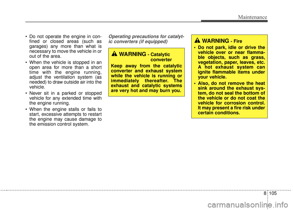 KIA Sportage 2017 QL / 4.G Repair Manual 8105
Maintenance
 Do not operate the engine in con-fined or closed areas (such as
garages) any more than what is
necessary to move the vehicle in or
out of the area.
 When the vehicle is stopped in an