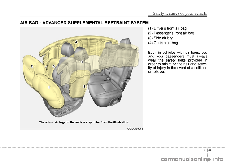 KIA Sportage 2017 QL / 4.G Workshop Manual 343
Safety features of your vehicle
(1) Driver’s front air bag
(2) Passenger’s front air bag
(3) Side air bag
(4) Curtain air bag
Even in vehicles with air bags, you
and your passengers must alway
