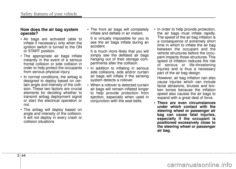 KIA Sportage 2017 QL / 4.G Workshop Manual Safety features of your vehicle
44
3
How does the air bag system
operate? 
 Air bags are activated (able to
inflate if necessary) only when the
ignition switch is turned to the ON
or START position.
 