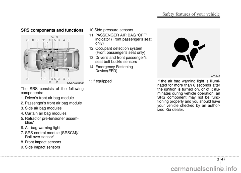 KIA Sportage 2017 QL / 4.G Repair Manual 347
Safety features of your vehicle
SRS components and functions
The SRS consists of the following
components:
1. Drivers front air bag module
2. Passengers front air bag module
3. Side air bag modu