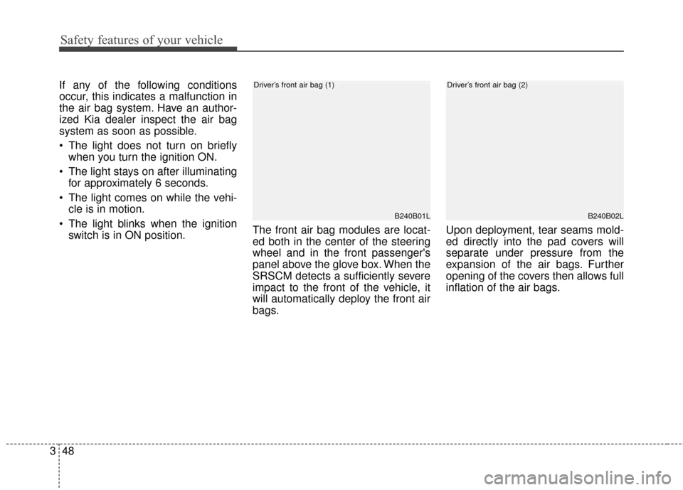 KIA Sportage 2017 QL / 4.G Repair Manual Safety features of your vehicle
48
3
If any of the following conditions
occur, this indicates a malfunction in
the air bag system. Have an author-
ized Kia dealer inspect the air bag
system as soon as