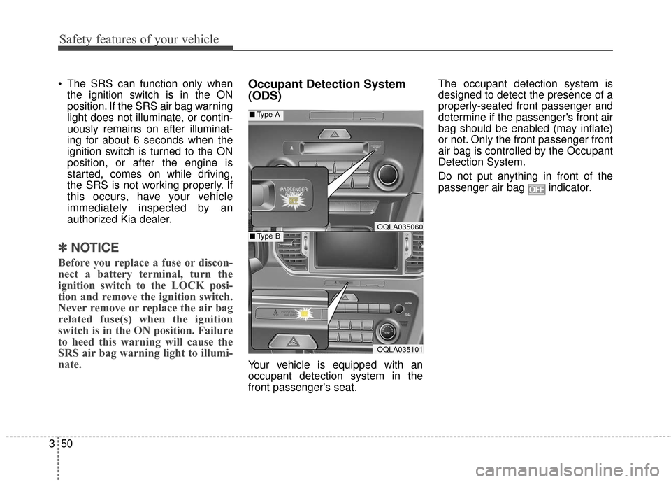 KIA Sportage 2017 QL / 4.G User Guide Safety features of your vehicle
50
3
 The SRS can function only when
the ignition switch is in the ON
position. If the SRS air bag warning
light does not illuminate, or contin-
uously remains on after