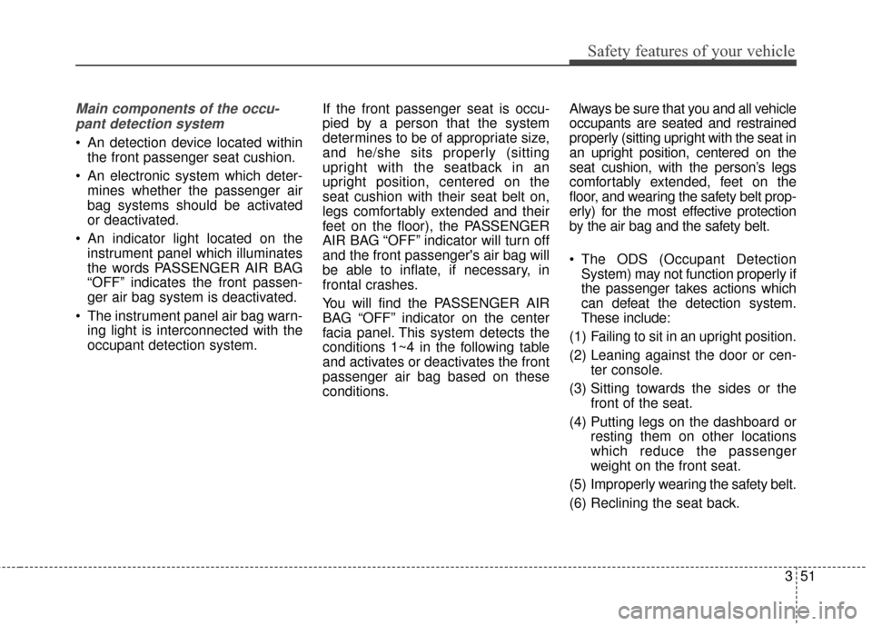 KIA Sportage 2017 QL / 4.G Repair Manual 351
Safety features of your vehicle
Main components of the occu-pant detection system
 An detection device located within the front passenger seat cushion.
 An electronic system which deter- mines whe