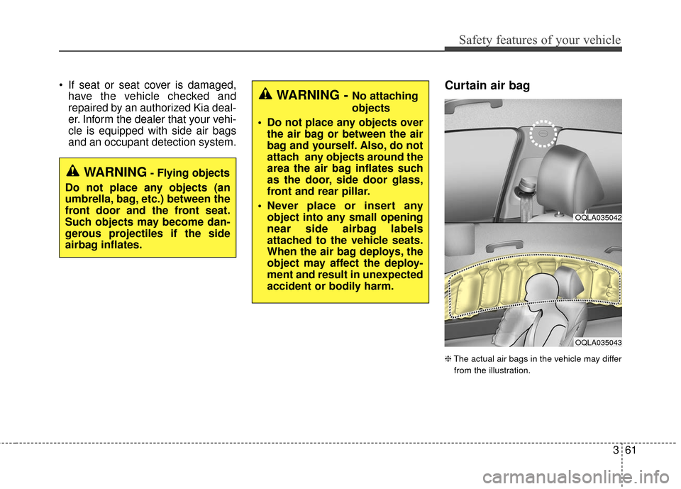 KIA Sportage 2017 QL / 4.G Manual PDF 361
Safety features of your vehicle
 If seat or seat cover is damaged,have the vehicle checked and
repaired by an authorized Kia deal-
er. Inform the dealer that your vehi-
cle is equipped with side a