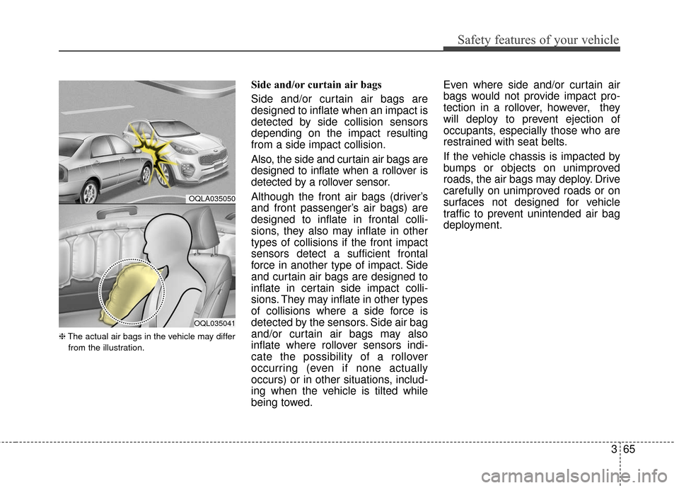 KIA Sportage 2017 QL / 4.G Owners Manual 365
Safety features of your vehicle
❈The actual air bags in the vehicle may differ
from the illustration.
Side and/or curtain air bags
Side and/or curtain air bags are
designed to inflate when an i KIA Sportage 2017 QL / 4.G Owners Manual 365
Safety features of your vehicle
❈The actual air bags in the vehicle may differ
from the illustration.
Side and/or curtain air bags
Side and/or curtain air bags are
designed to inflate when an i