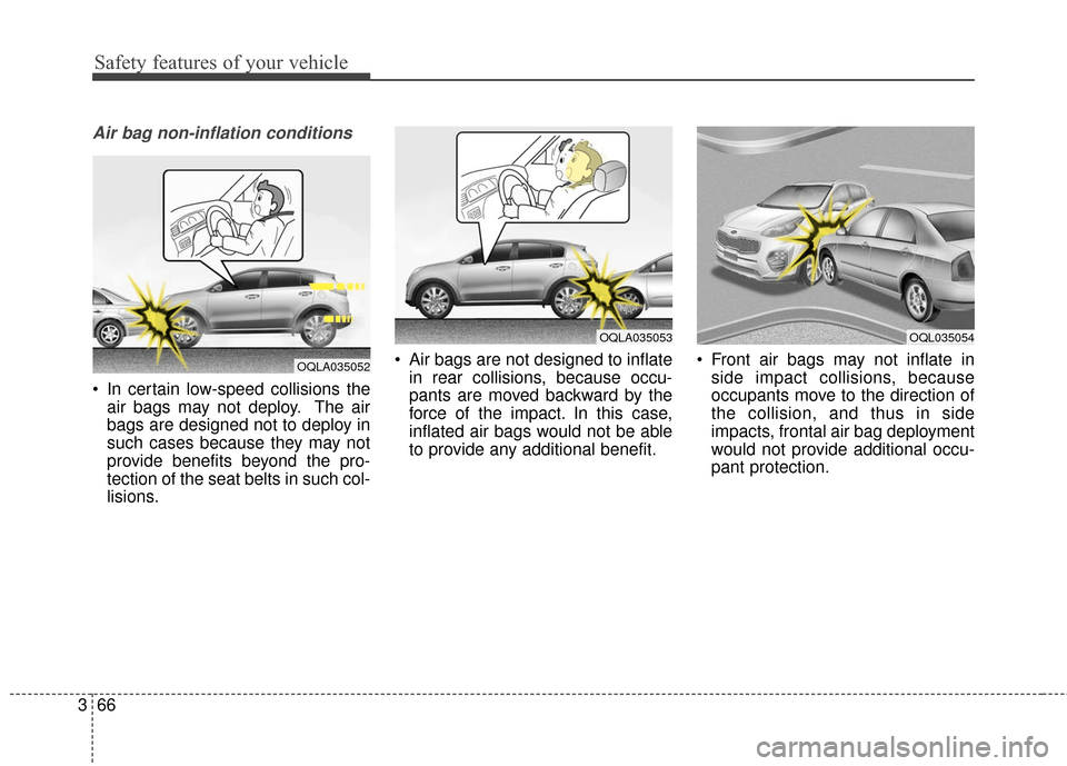 KIA Sportage 2017 QL / 4.G Owners Manual Safety features of your vehicle
66
3
Air bag non-inflation conditions
 In certain low-speed collisions the
air bags may not deploy. The air
bags are designed not to deploy in
such cases because they m