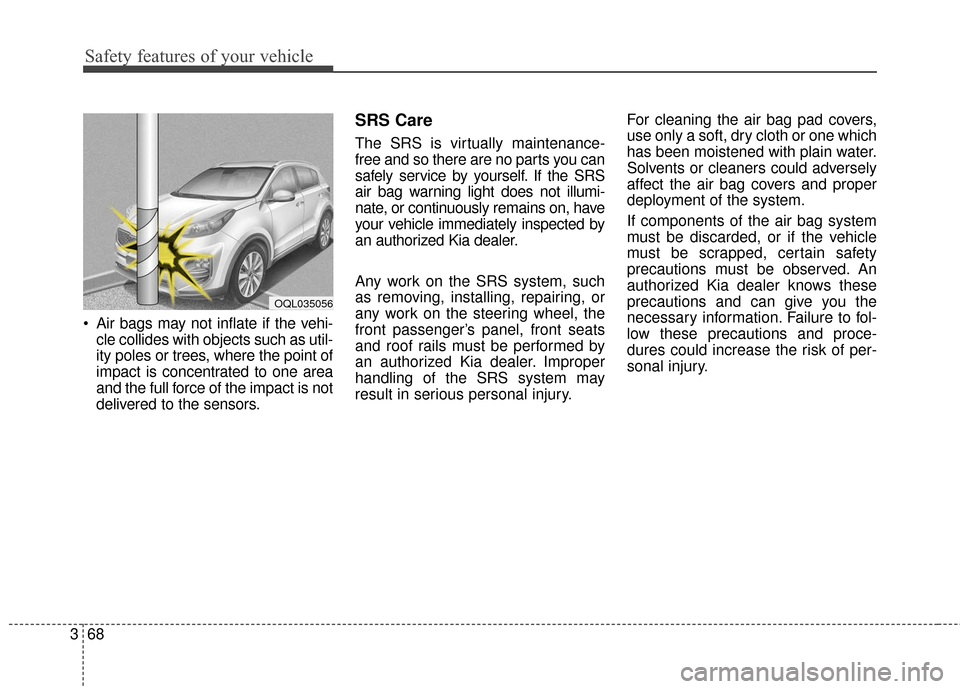 KIA Sportage 2017 QL / 4.G Owners Manual Safety features of your vehicle
68
3
 Air bags may not inflate if the vehi-
cle collides with objects such as util-
ity poles or trees, where the point of
impact is concentrated to one area
and the fu