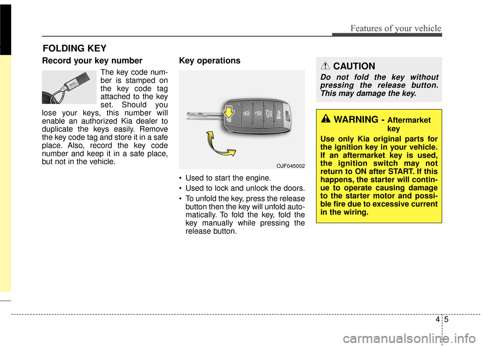 KIA Sportage 2017 QL / 4.G User Guide 45
Features of your vehicle
Record your key number
The key code num-
ber is stamped on
the key code tag
attached to the key
set. Should you
lose your keys, this number will
enable an authorized Kia de