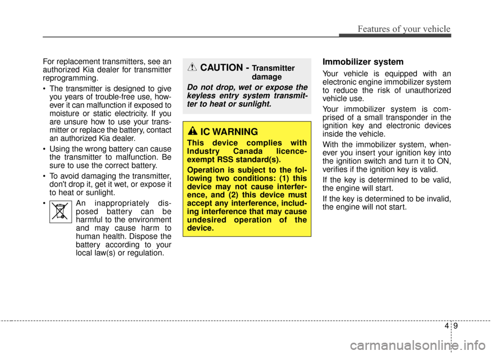 KIA Sportage 2017 QL / 4.G User Guide 49
Features of your vehicle
For replacement transmitters, see an
authorized Kia dealer for transmitter
reprogramming.
 The transmitter is designed to giveyou years of trouble-free use, how-
ever it ca