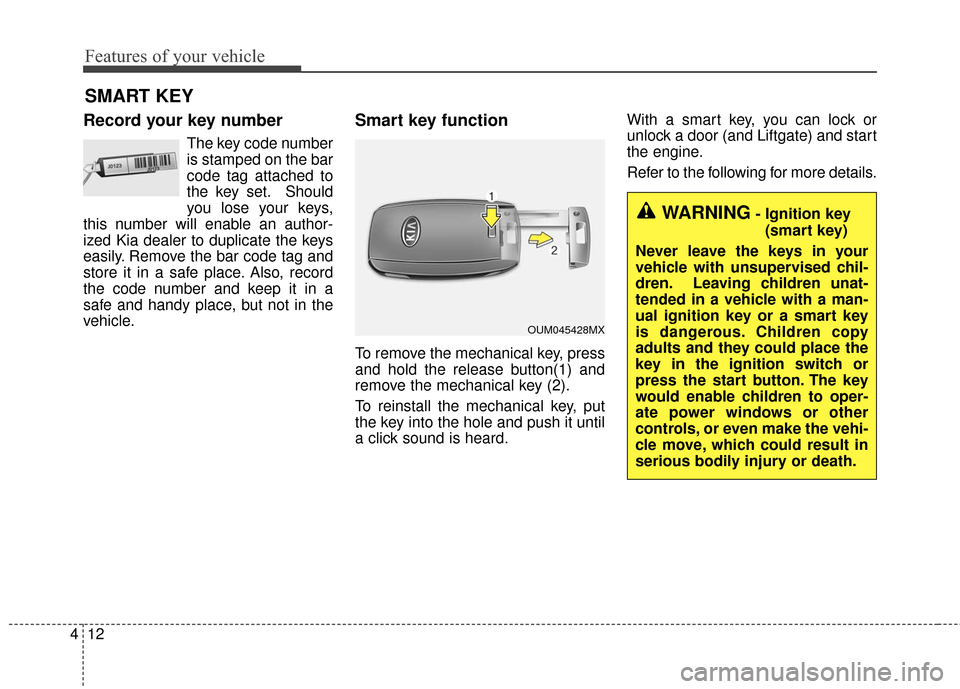 KIA Sportage 2017 QL / 4.G Owners Manual Features of your vehicle
12
4
Record your key number
The key code number
is stamped on the bar
code tag attached to
the key set. Should
you lose your keys,
this number will enable an author-
ized Kia 