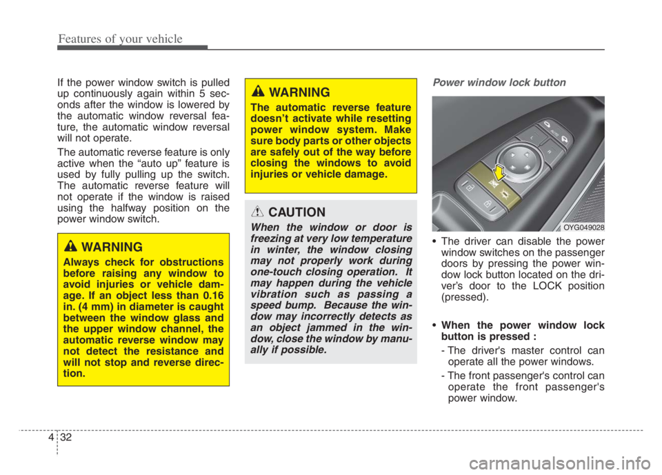 KIA CADENZA 2020  Owners Manual Features of your vehicle
32 4
If the power window switch is pulled
up continuously again within 5 sec-
onds after the window is lowered by
the automatic window reversal fea-
ture, the automatic window