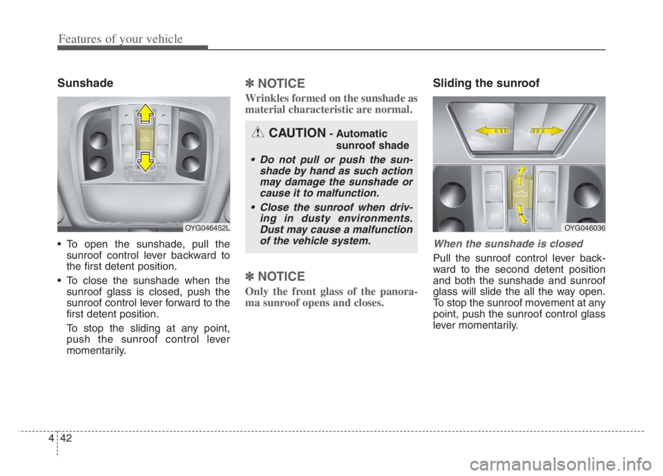 KIA CADENZA 2020  Owners Manual Features of your vehicle
42 4
Sunshade
 To open the sunshade, pull the
sunroof control lever backward to
the first detent position.
 To close the sunshade when the
sunroof glass is closed, push the
su