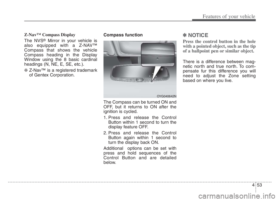 KIA CADENZA 2020  Owners Manual 453
Features of your vehicle
Z-Nav™ Compass Display
The NVS
®Mirror in your vehicle is
also equipped with a Z-NAV™
Compass that shows the vehicle
Compass heading in the Display
Window using the 8