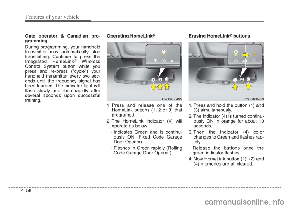 KIA CADENZA 2020  Owners Manual Features of your vehicle
58 4
Gate operator & Canadian pro-
gramming 
During programming, your handheld
transmitter may automatically stop
transmitting. Continue to press the
Integrated HomeLink
®Wir