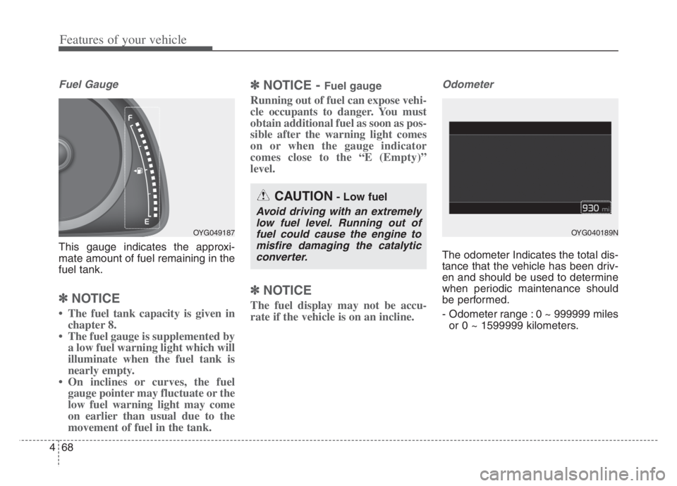 KIA CADENZA 2020  Owners Manual Features of your vehicle
68 4
Fuel Gauge
This gauge indicates the approxi-
mate amount of fuel remaining in the
fuel tank.
✽ ✽
NOTICE
• The fuel tank capacity is given in
chapter 8.
• The fuel