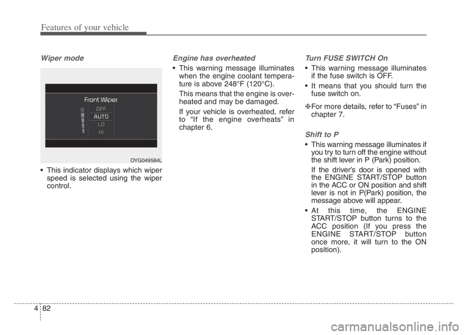 KIA CADENZA 2020  Owners Manual Features of your vehicle
82 4
Wiper mode 
 This indicator displays which wiper
speed is selected using the wiper
control.
Engine has overheated
 This warning message illuminates
when the engine coolan