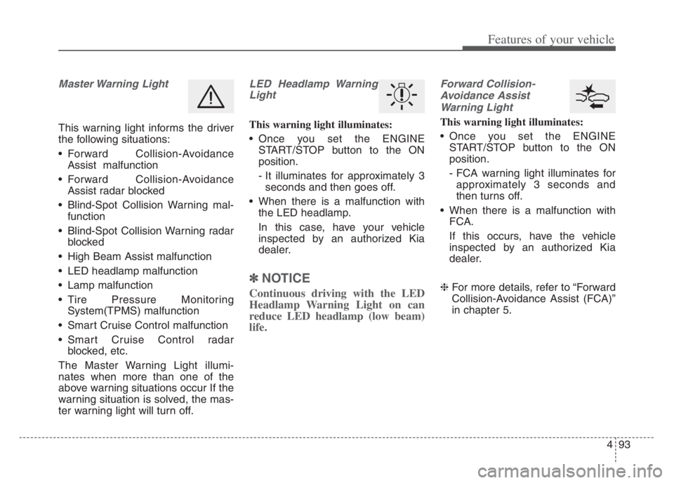 KIA CADENZA 2020  Owners Manual 493
Features of your vehicle
Master Warning  Light
This warning light informs the driver
the following situations:
 Forward Collision-Avoidance
Assist  malfunction
 Forward Collision-Avoidance
Assist 