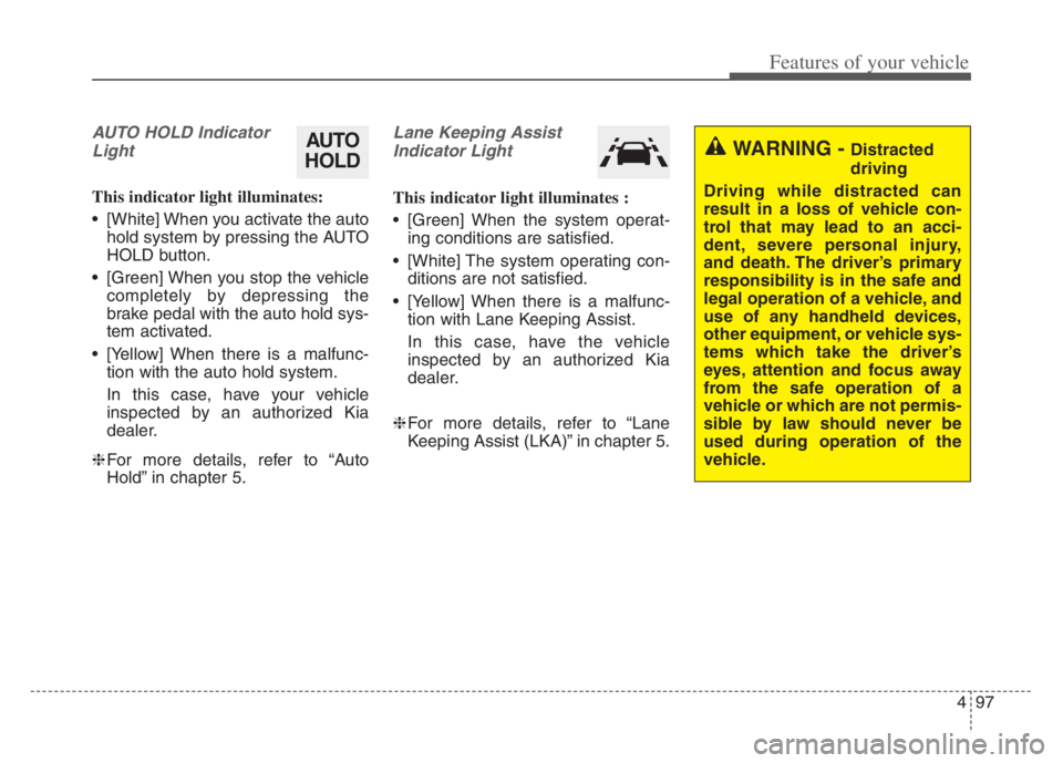 KIA CADENZA 2020  Owners Manual 497
Features of your vehicle
AUTO HOLD Indicator
Light
This indicator light illuminates:
 [White] When you activate the auto
hold system by pressing the AUTO
HOLD button.
 [Green] When you stop the ve