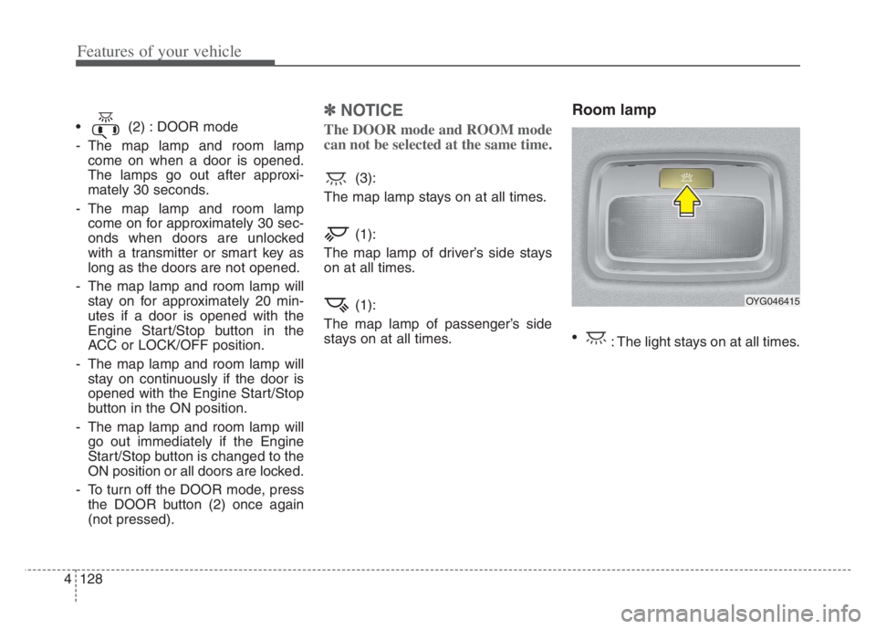 KIA CADENZA 2020  Owners Manual Features of your vehicle
128 4
 (2) : DOOR mode
- The map lamp and room lamp
come on when a door is opened.
The lamps go out after approxi-
mately 30 seconds.
- The map lamp and room lamp
come on for 