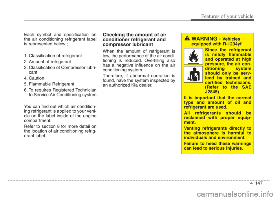 KIA CADENZA 2020  Owners Manual 4147
Features of your vehicle
Each symbol and specification on
the air conditioning refrigerant label
is represented below ;
1. Classification of refrigerant
2. Amount of refrigerant
3. Classification