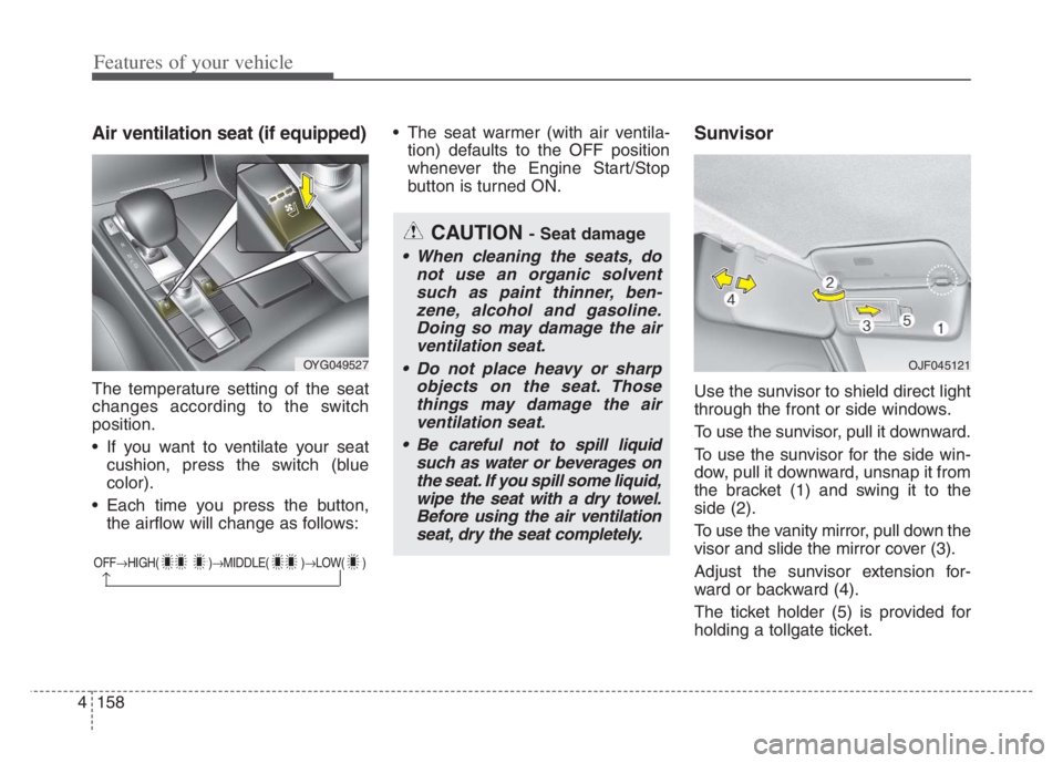 KIA CADENZA 2020  Owners Manual Features of your vehicle
158 4
Air ventilation seat (if equipped)
The temperature setting of the seat
changes according to the switch
position.
 If you want to ventilate your seat
cushion, press the s