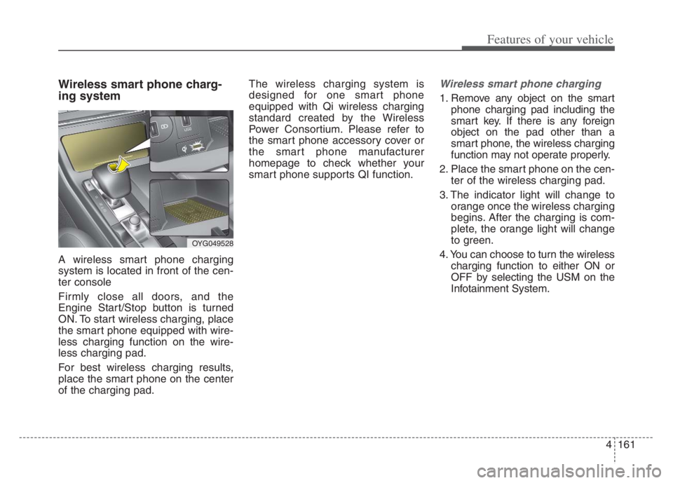 KIA CADENZA 2020 User Guide 4161
Features of your vehicle
Wireless smart phone charg-
ing system
A wireless smart phone charging
system is located in front of the cen-
ter console
Firmly close all doors, and the
Engine Start/St KIA CADENZA 2020 User Guide 4161
Features of your vehicle
Wireless smart phone charg-
ing system
A wireless smart phone charging
system is located in front of the cen-
ter console
Firmly close all doors, and the
Engine Start/St
