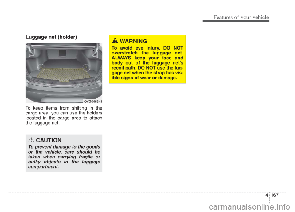 KIA CADENZA 2020 Owners Manual 4167
Features of your vehicle
Luggage net (holder)
To keep items from shifting in the
cargo area, you can use the holders
located in the cargo area to attach
the luggage net.
OYG046341
CAUTION
To prev KIA CADENZA 2020 Owners Manual 4167
Features of your vehicle
Luggage net (holder)
To keep items from shifting in the
cargo area, you can use the holders
located in the cargo area to attach
the luggage net.
OYG046341
CAUTION
To prev