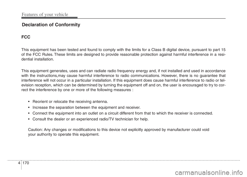 KIA CADENZA 2020  Owners Manual Features of your vehicle
170 4
Declaration of Conformity
FCC 
This equipment has been tested and found to comply with the limits for a Class B digital device, pursuant to part 15
of the FCC Rules. The